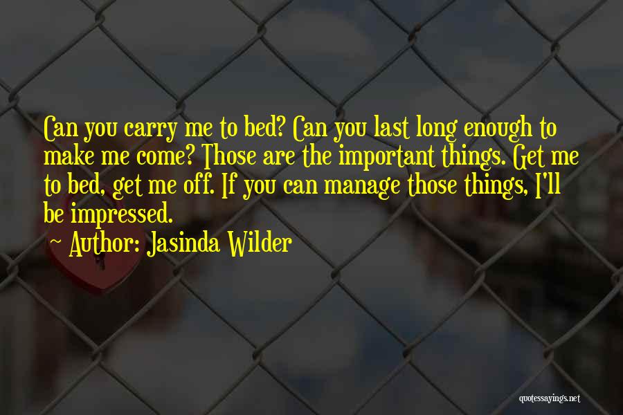 Jasinda Wilder Quotes: Can You Carry Me To Bed? Can You Last Long Enough To Make Me Come? Those Are The Important Things.