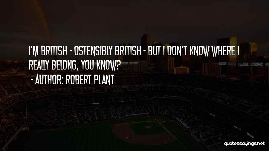 Robert Plant Quotes: I'm British - Ostensibly British - But I Don't Know Where I Really Belong, You Know?