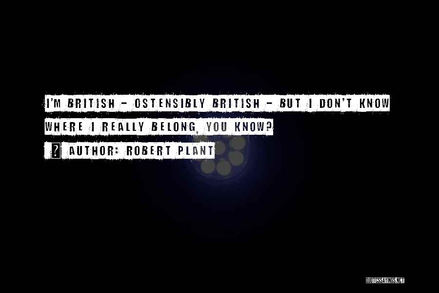 Robert Plant Quotes: I'm British - Ostensibly British - But I Don't Know Where I Really Belong, You Know?