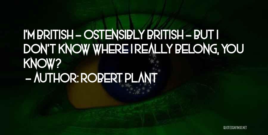 Robert Plant Quotes: I'm British - Ostensibly British - But I Don't Know Where I Really Belong, You Know?