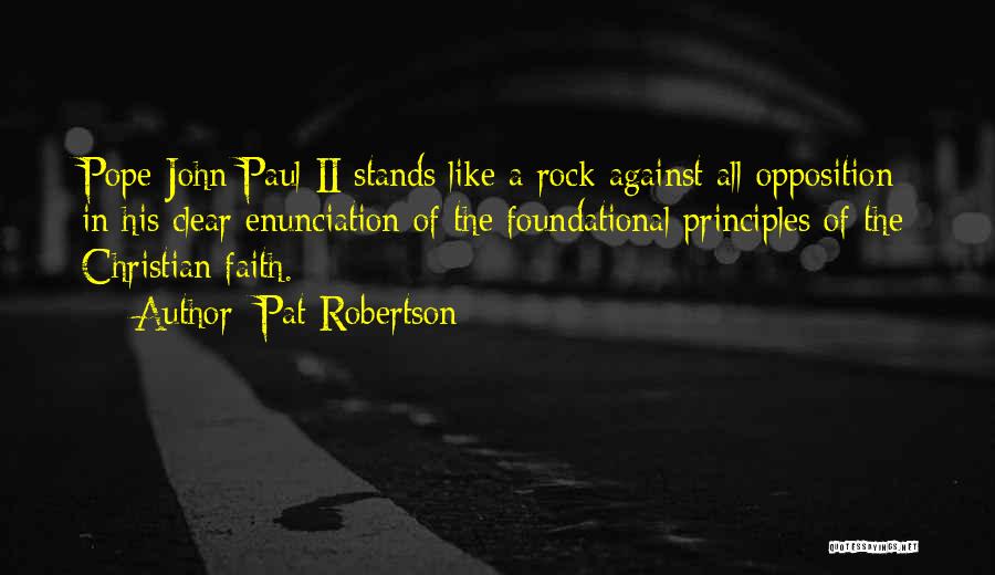 Pat Robertson Quotes: Pope John Paul Ii Stands Like A Rock Against All Opposition In His Clear Enunciation Of The Foundational Principles Of