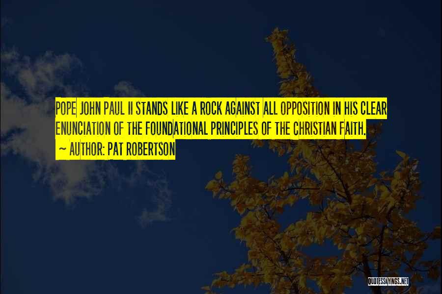 Pat Robertson Quotes: Pope John Paul Ii Stands Like A Rock Against All Opposition In His Clear Enunciation Of The Foundational Principles Of