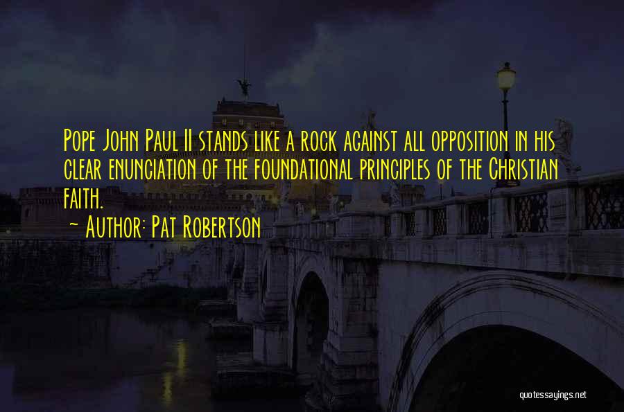 Pat Robertson Quotes: Pope John Paul Ii Stands Like A Rock Against All Opposition In His Clear Enunciation Of The Foundational Principles Of