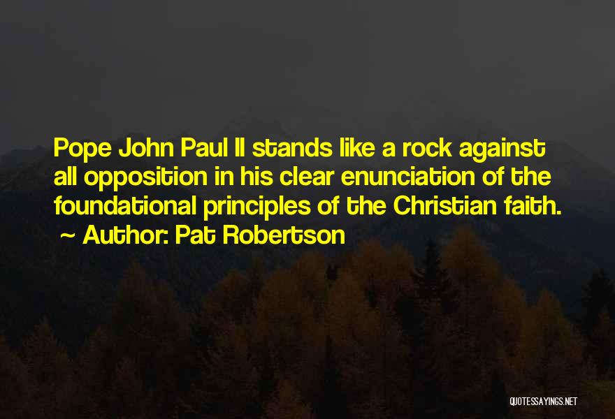 Pat Robertson Quotes: Pope John Paul Ii Stands Like A Rock Against All Opposition In His Clear Enunciation Of The Foundational Principles Of
