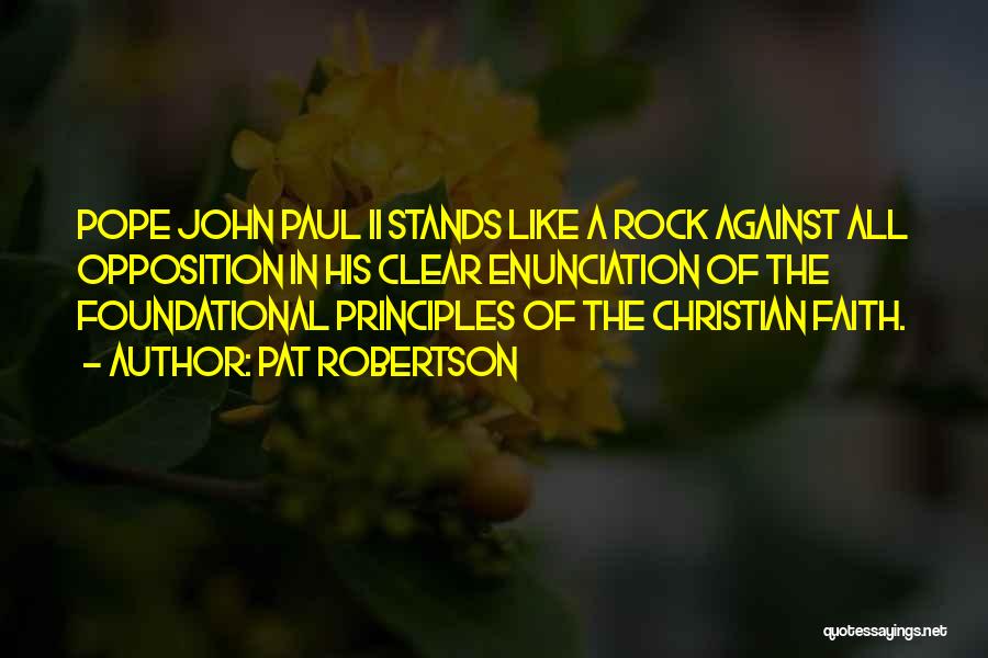Pat Robertson Quotes: Pope John Paul Ii Stands Like A Rock Against All Opposition In His Clear Enunciation Of The Foundational Principles Of