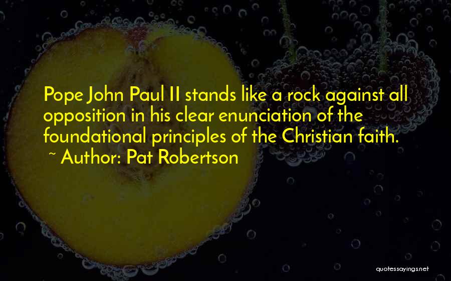 Pat Robertson Quotes: Pope John Paul Ii Stands Like A Rock Against All Opposition In His Clear Enunciation Of The Foundational Principles Of