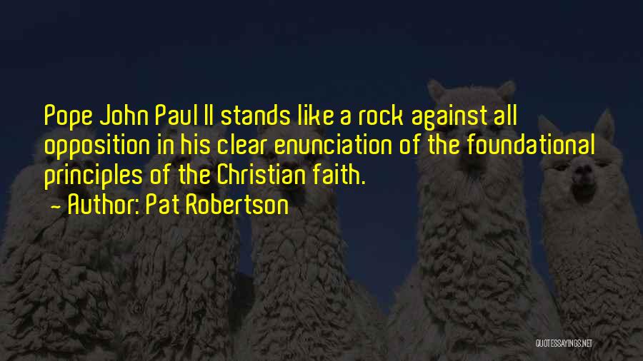 Pat Robertson Quotes: Pope John Paul Ii Stands Like A Rock Against All Opposition In His Clear Enunciation Of The Foundational Principles Of