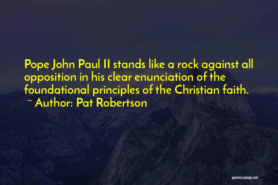 Pat Robertson Quotes: Pope John Paul Ii Stands Like A Rock Against All Opposition In His Clear Enunciation Of The Foundational Principles Of