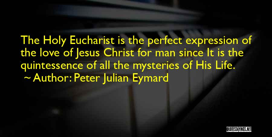 Peter Julian Eymard Quotes: The Holy Eucharist Is The Perfect Expression Of The Love Of Jesus Christ For Man Since It Is The Quintessence