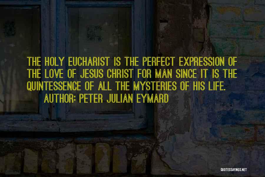 Peter Julian Eymard Quotes: The Holy Eucharist Is The Perfect Expression Of The Love Of Jesus Christ For Man Since It Is The Quintessence