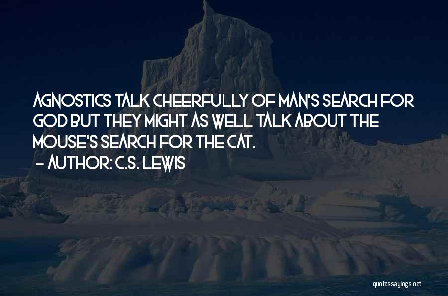 C.S. Lewis Quotes: Agnostics Talk Cheerfully Of Man's Search For God But They Might As Well Talk About The Mouse's Search For The