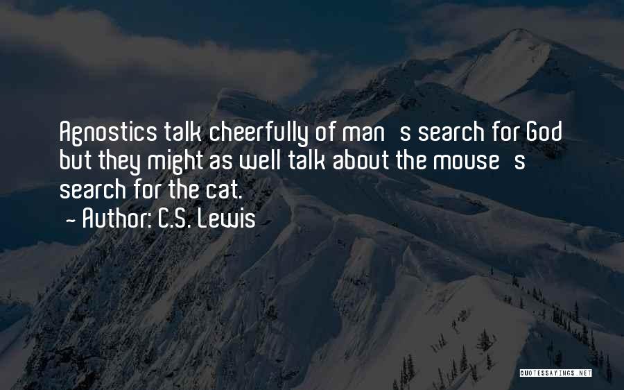 C.S. Lewis Quotes: Agnostics Talk Cheerfully Of Man's Search For God But They Might As Well Talk About The Mouse's Search For The
