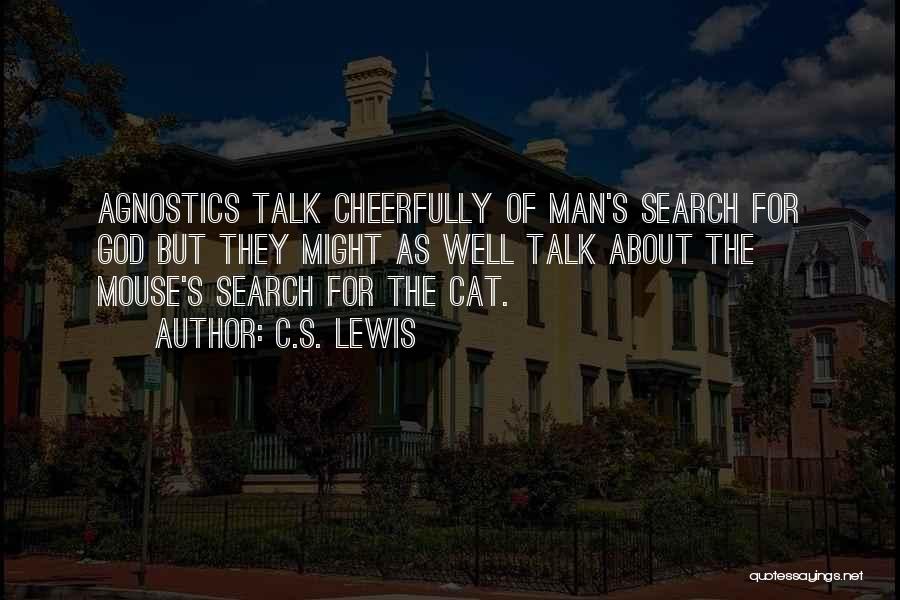 C.S. Lewis Quotes: Agnostics Talk Cheerfully Of Man's Search For God But They Might As Well Talk About The Mouse's Search For The