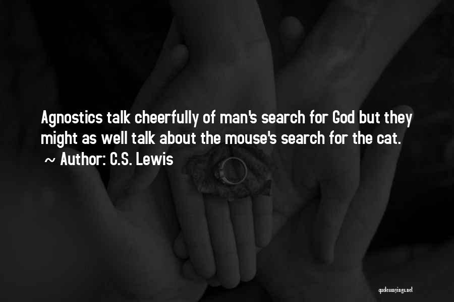 C.S. Lewis Quotes: Agnostics Talk Cheerfully Of Man's Search For God But They Might As Well Talk About The Mouse's Search For The