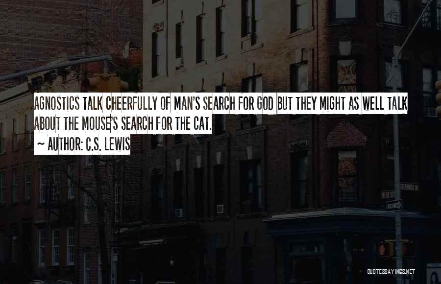 C.S. Lewis Quotes: Agnostics Talk Cheerfully Of Man's Search For God But They Might As Well Talk About The Mouse's Search For The