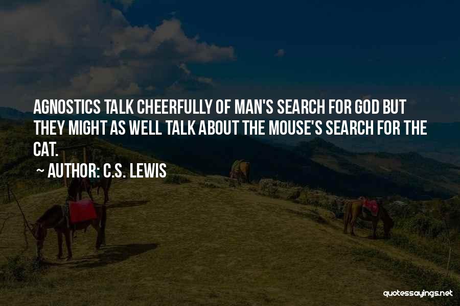 C.S. Lewis Quotes: Agnostics Talk Cheerfully Of Man's Search For God But They Might As Well Talk About The Mouse's Search For The