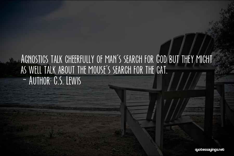 C.S. Lewis Quotes: Agnostics Talk Cheerfully Of Man's Search For God But They Might As Well Talk About The Mouse's Search For The