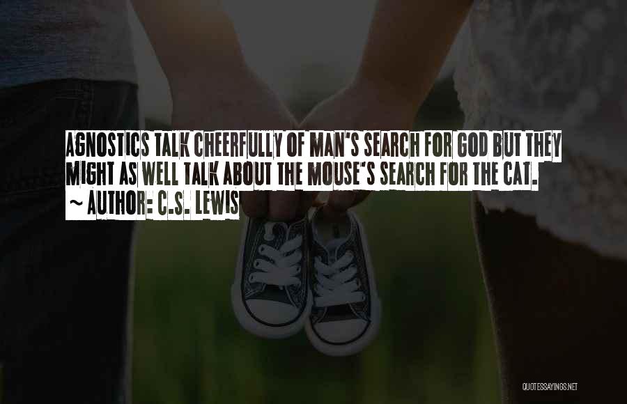 C.S. Lewis Quotes: Agnostics Talk Cheerfully Of Man's Search For God But They Might As Well Talk About The Mouse's Search For The