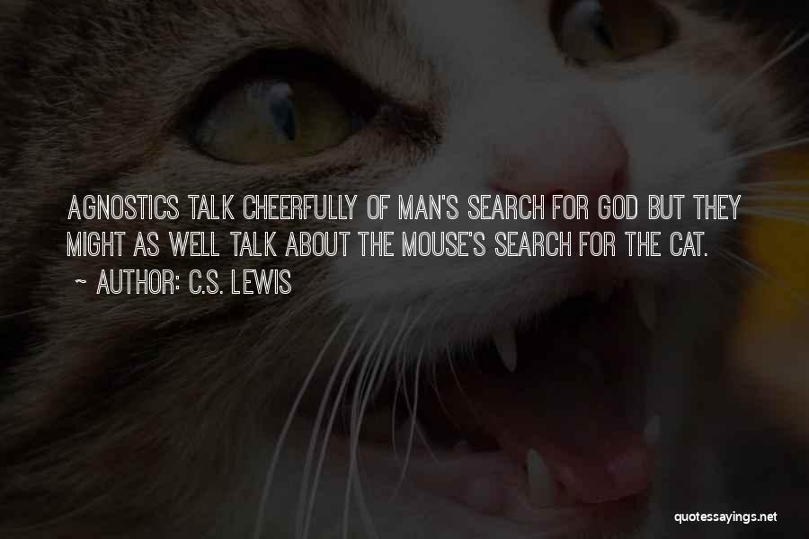 C.S. Lewis Quotes: Agnostics Talk Cheerfully Of Man's Search For God But They Might As Well Talk About The Mouse's Search For The