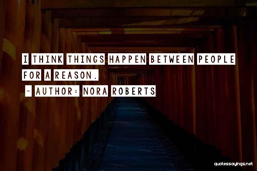 Nora Roberts Quotes: I Think Things Happen Between People For A Reason.