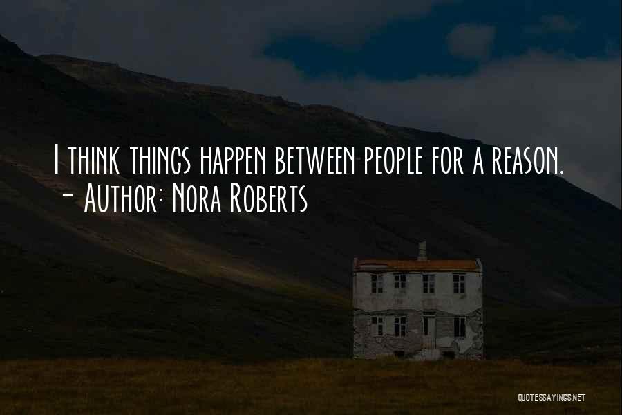 Nora Roberts Quotes: I Think Things Happen Between People For A Reason.
