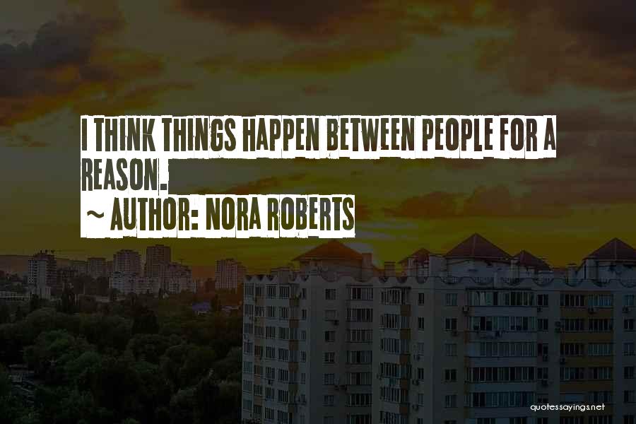 Nora Roberts Quotes: I Think Things Happen Between People For A Reason.