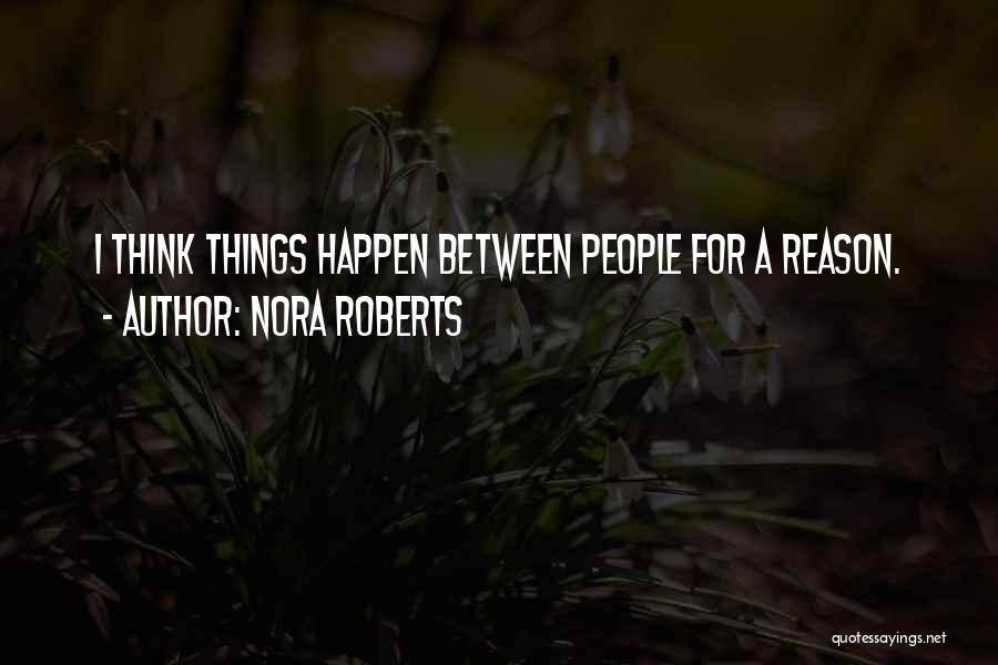 Nora Roberts Quotes: I Think Things Happen Between People For A Reason.