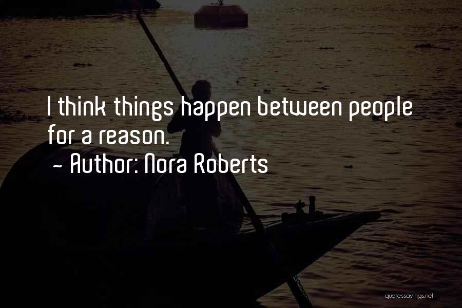Nora Roberts Quotes: I Think Things Happen Between People For A Reason.