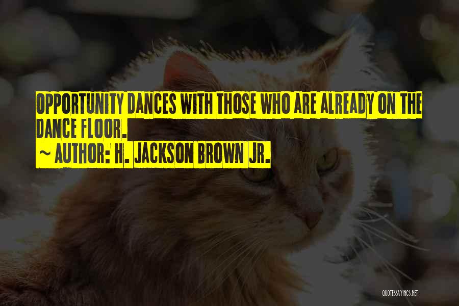 H. Jackson Brown Jr. Quotes: Opportunity Dances With Those Who Are Already On The Dance Floor.