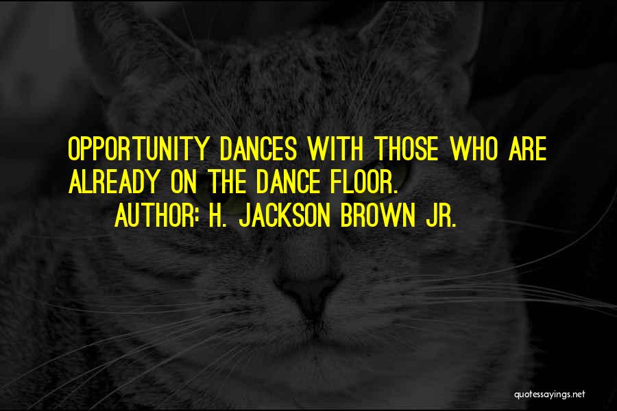 H. Jackson Brown Jr. Quotes: Opportunity Dances With Those Who Are Already On The Dance Floor.