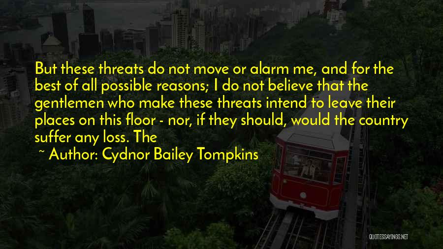 Cydnor Bailey Tompkins Quotes: But These Threats Do Not Move Or Alarm Me, And For The Best Of All Possible Reasons; I Do Not