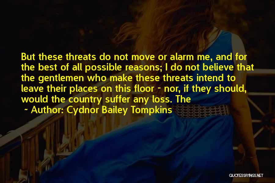 Cydnor Bailey Tompkins Quotes: But These Threats Do Not Move Or Alarm Me, And For The Best Of All Possible Reasons; I Do Not