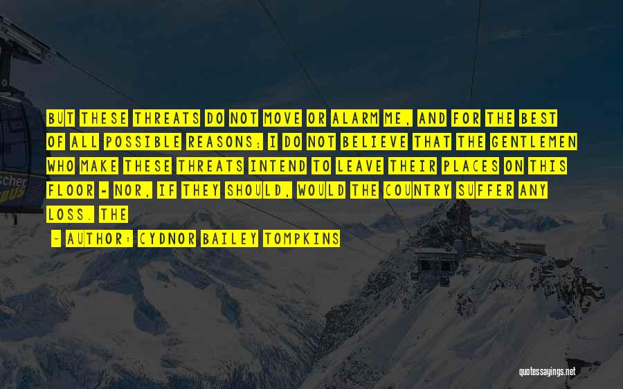 Cydnor Bailey Tompkins Quotes: But These Threats Do Not Move Or Alarm Me, And For The Best Of All Possible Reasons; I Do Not