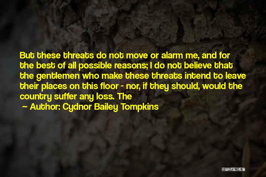 Cydnor Bailey Tompkins Quotes: But These Threats Do Not Move Or Alarm Me, And For The Best Of All Possible Reasons; I Do Not