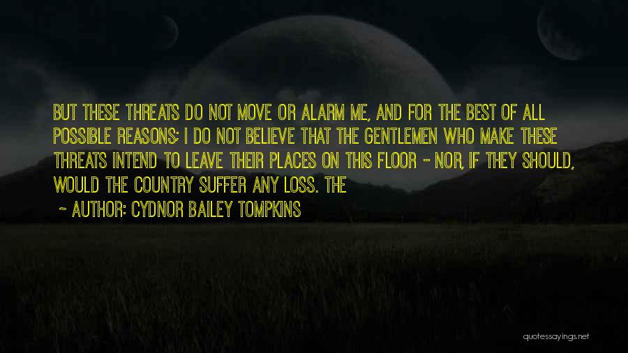 Cydnor Bailey Tompkins Quotes: But These Threats Do Not Move Or Alarm Me, And For The Best Of All Possible Reasons; I Do Not