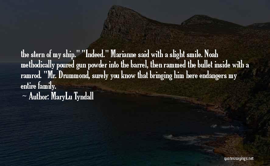 MaryLu Tyndall Quotes: The Stern Of My Ship. Indeed. Marianne Said With A Slight Smile. Noah Methodically Poured Gun Powder Into The Barrel,