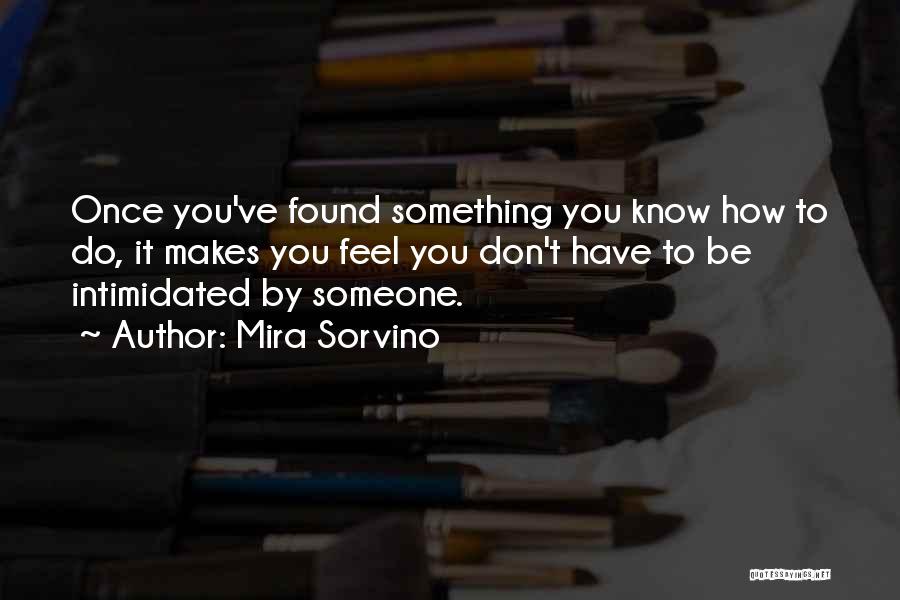 Mira Sorvino Quotes: Once You've Found Something You Know How To Do, It Makes You Feel You Don't Have To Be Intimidated By