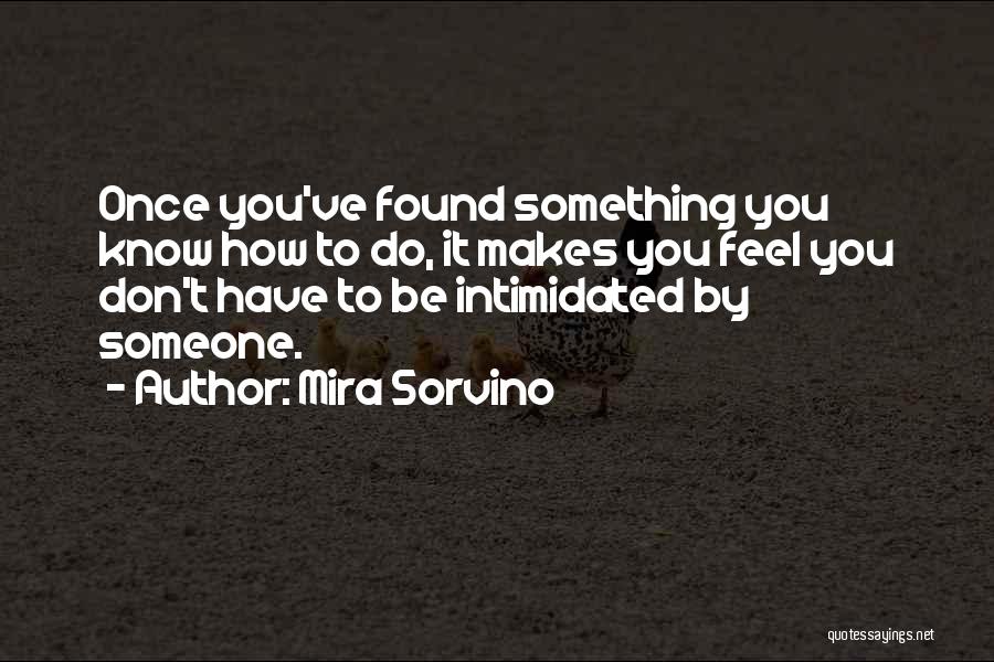 Mira Sorvino Quotes: Once You've Found Something You Know How To Do, It Makes You Feel You Don't Have To Be Intimidated By