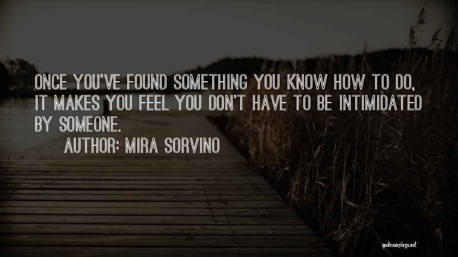 Mira Sorvino Quotes: Once You've Found Something You Know How To Do, It Makes You Feel You Don't Have To Be Intimidated By