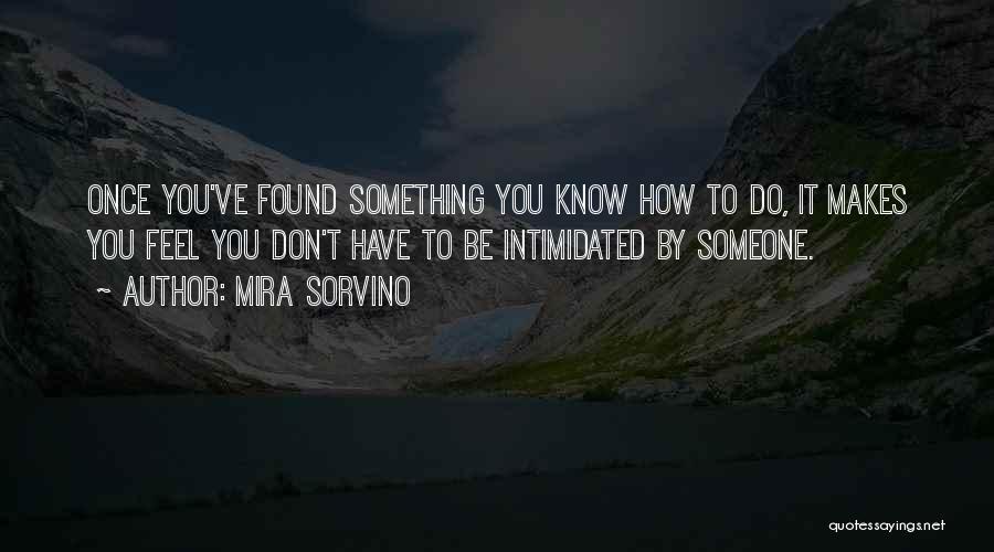 Mira Sorvino Quotes: Once You've Found Something You Know How To Do, It Makes You Feel You Don't Have To Be Intimidated By