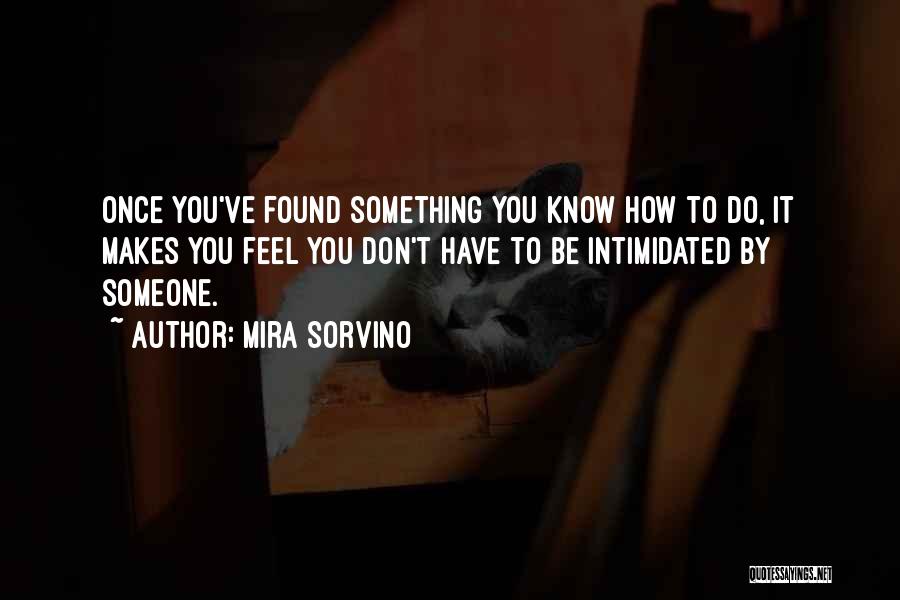 Mira Sorvino Quotes: Once You've Found Something You Know How To Do, It Makes You Feel You Don't Have To Be Intimidated By