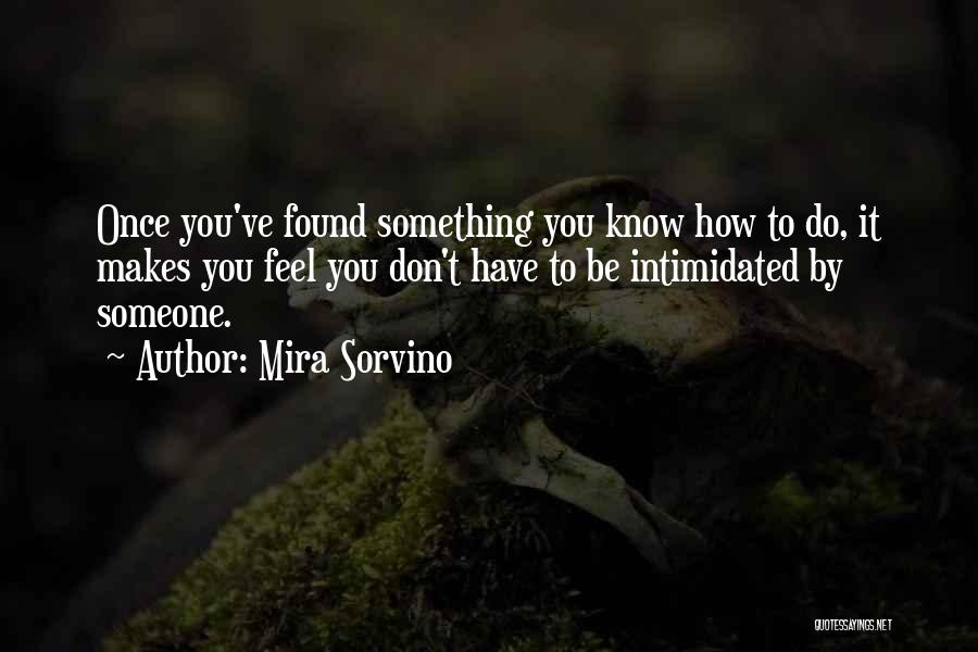 Mira Sorvino Quotes: Once You've Found Something You Know How To Do, It Makes You Feel You Don't Have To Be Intimidated By