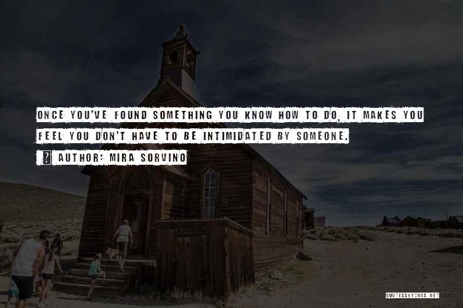 Mira Sorvino Quotes: Once You've Found Something You Know How To Do, It Makes You Feel You Don't Have To Be Intimidated By