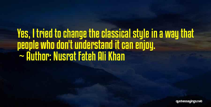 Nusrat Fateh Ali Khan Quotes: Yes, I Tried To Change The Classical Style In A Way That People Who Don't Understand It Can Enjoy.