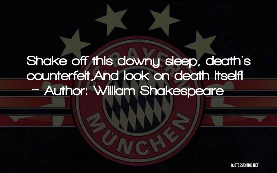 William Shakespeare Quotes: Shake Off This Downy Sleep, Death's Counterfeit,and Look On Death Itself!