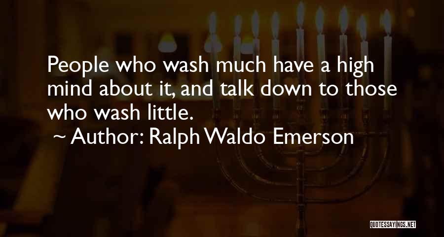 Ralph Waldo Emerson Quotes: People Who Wash Much Have A High Mind About It, And Talk Down To Those Who Wash Little.