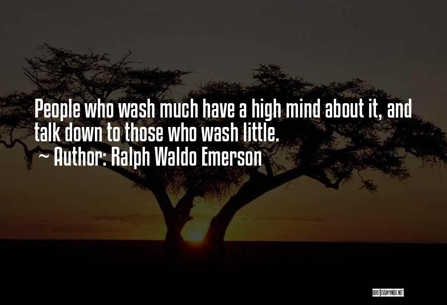 Ralph Waldo Emerson Quotes: People Who Wash Much Have A High Mind About It, And Talk Down To Those Who Wash Little.