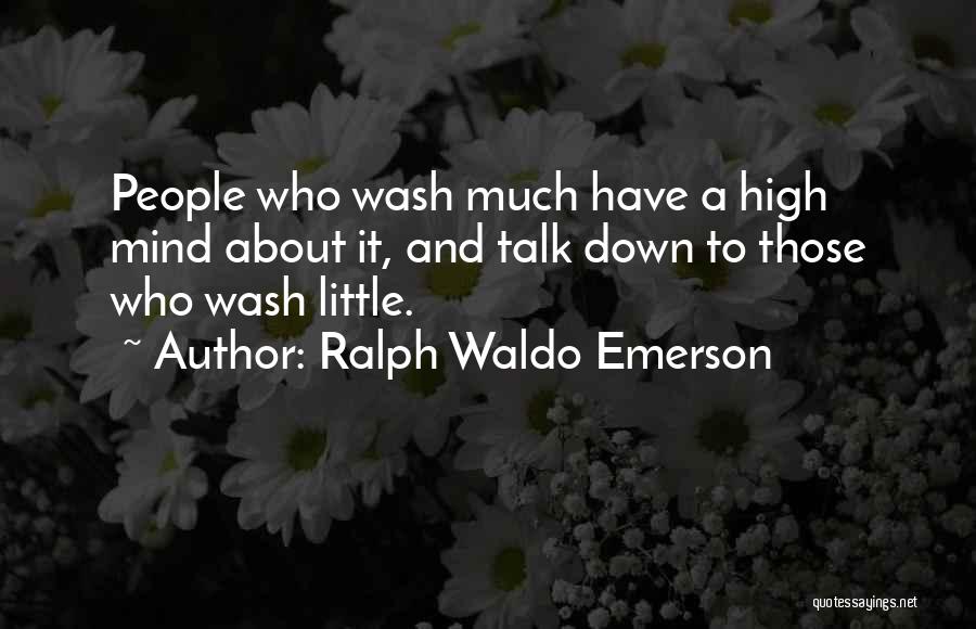 Ralph Waldo Emerson Quotes: People Who Wash Much Have A High Mind About It, And Talk Down To Those Who Wash Little.