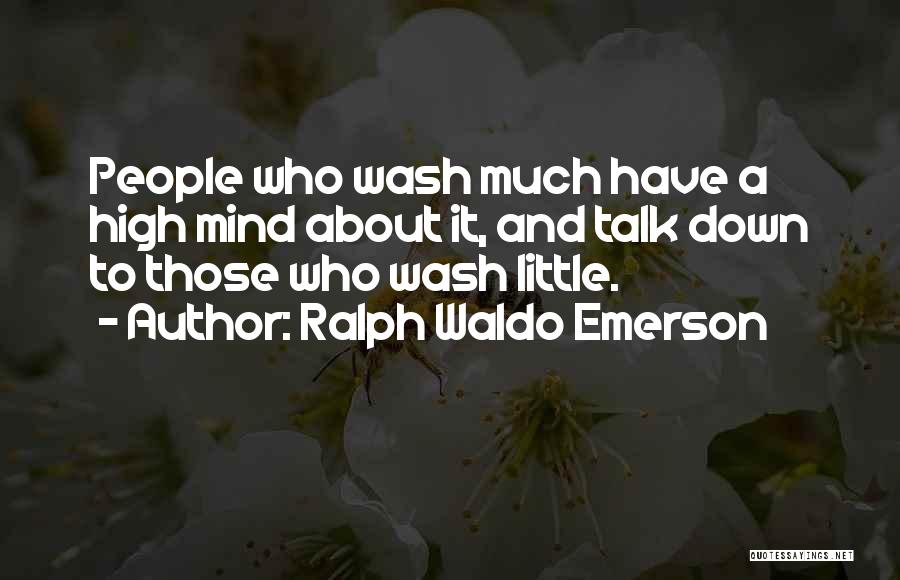 Ralph Waldo Emerson Quotes: People Who Wash Much Have A High Mind About It, And Talk Down To Those Who Wash Little.