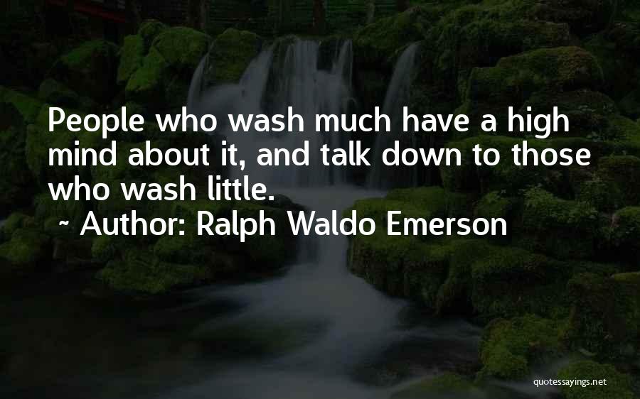 Ralph Waldo Emerson Quotes: People Who Wash Much Have A High Mind About It, And Talk Down To Those Who Wash Little.